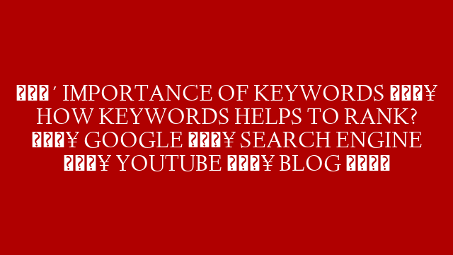 🔴 IMPORTANCE OF KEYWORDS 🔥 HOW KEYWORDS HELPS TO RANK? 🔥 GOOGLE 🔥 SEARCH ENGINE 🔥 YOUTUBE 🔥 BLOG 👇