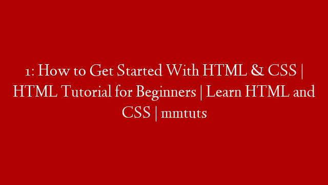 1: How to Get Started With HTML & CSS | HTML Tutorial for Beginners | Learn HTML and CSS | mmtuts