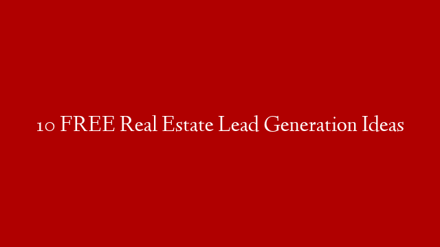 10 FREE Real Estate Lead Generation Ideas