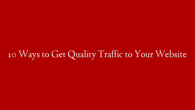 10 Ways to Get Quality Traffic to Your Website