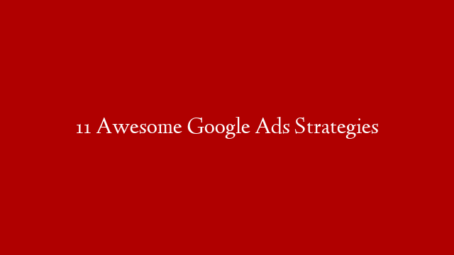 11 Awesome Google Ads Strategies