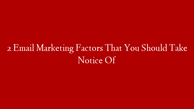 2 Email Marketing Factors That You Should Take Notice Of post thumbnail image