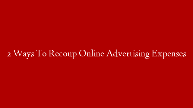 2 Ways To Recoup Online Advertising Expenses