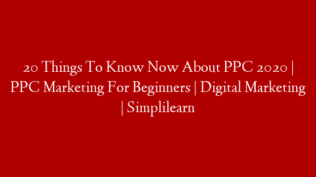 20 Things To Know Now About PPC 2020 | PPC Marketing For Beginners | Digital Marketing | Simplilearn