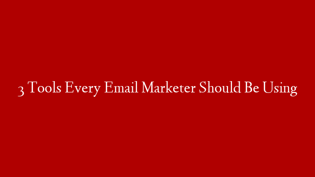 3 Tools Every Email Marketer Should Be Using