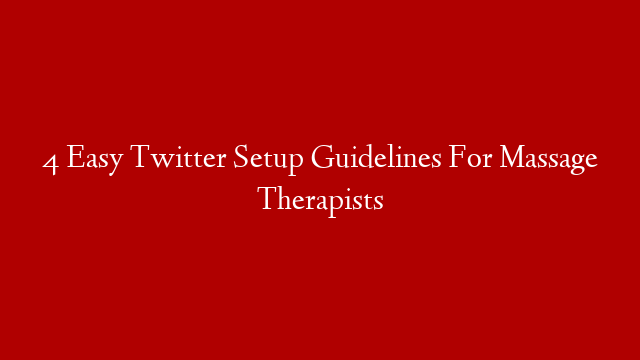 4 Easy Twitter Setup Guidelines For Massage Therapists