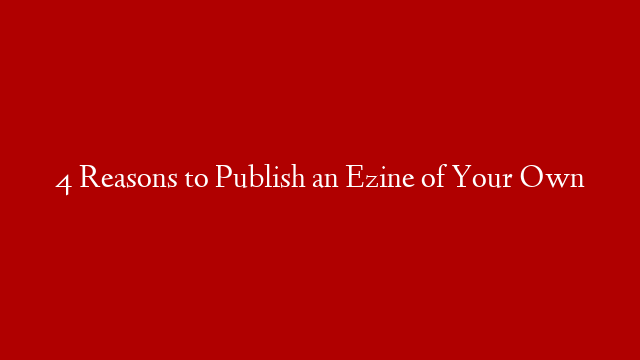 4 Reasons to Publish an Ezine of Your Own post thumbnail image