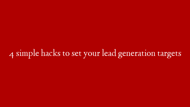 4 simple hacks to set your lead generation targets
