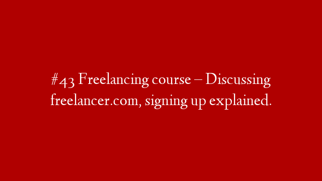 #43 Freelancing course – Discussing freelancer.com, signing up explained.