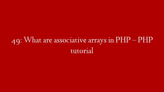 49: What are associative arrays in PHP – PHP tutorial