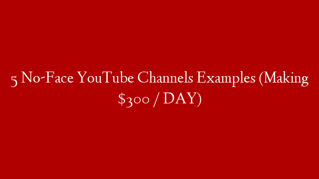 5 No-Face YouTube Channels Examples (Making $300 / DAY)