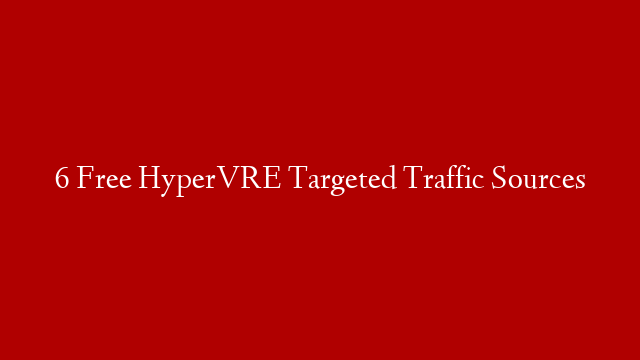 6 Free HyperVRE Targeted Traffic Sources