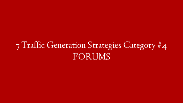 7  Traffic Generation Strategies Category #4 FORUMS