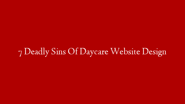 7 Deadly Sins Of Daycare Website Design