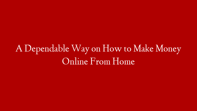 A Dependable Way on How to Make Money Online From Home post thumbnail image