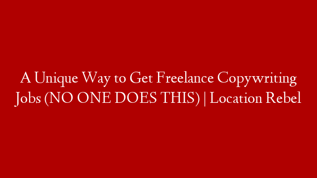 A Unique Way to Get Freelance Copywriting Jobs (NO ONE DOES THIS) | Location Rebel