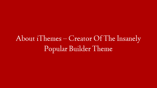 About iThemes – Creator Of The Insanely Popular Builder Theme post thumbnail image