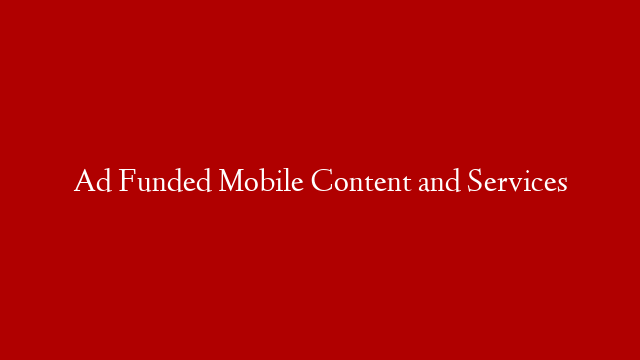 Ad Funded Mobile Content and Services