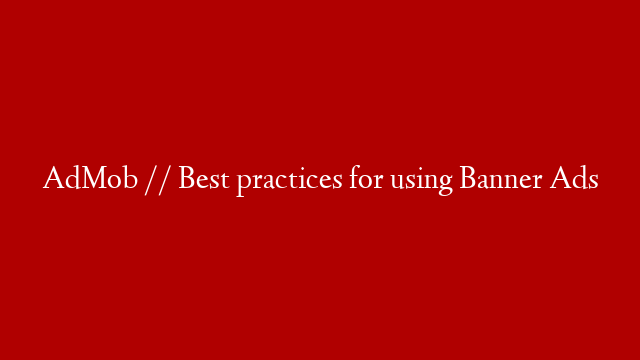 AdMob // Best practices for using Banner Ads