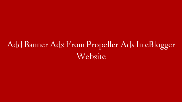 Add Banner Ads From Propeller Ads In eBlogger Website post thumbnail image