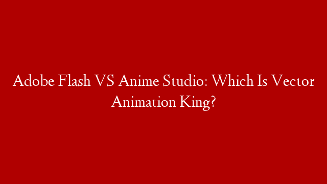 Adobe Flash VS Anime Studio: Which Is Vector Animation King?