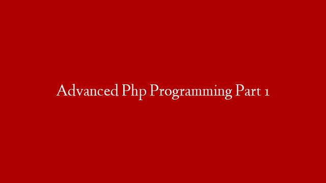 Advanced Php Programming Part 1