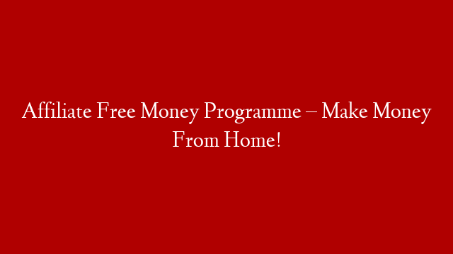 Affiliate Free Money Programme – Make Money From Home!