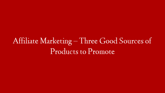 Affiliate Marketing – Three Good Sources of Products to Promote post thumbnail image