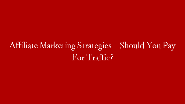 Affiliate Marketing Strategies – Should You Pay For Traffic? post thumbnail image