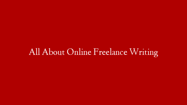 All About Online Freelance Writing