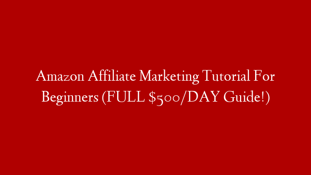 Amazon Affiliate Marketing Tutorial For Beginners (FULL $500/DAY Guide!)