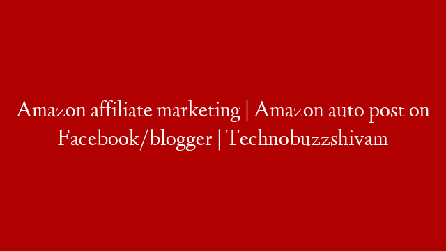 Amazon affiliate marketing | Amazon auto post on Facebook/blogger | Technobuzzshivam