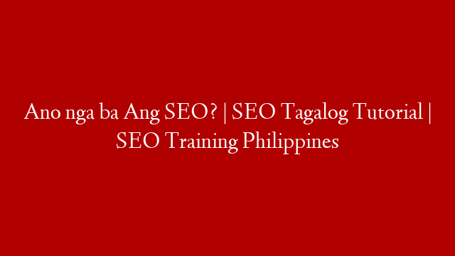 Ano nga ba Ang SEO? | SEO Tagalog Tutorial | SEO Training Philippines