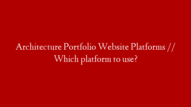 Architecture Portfolio Website Platforms // Which platform to use?