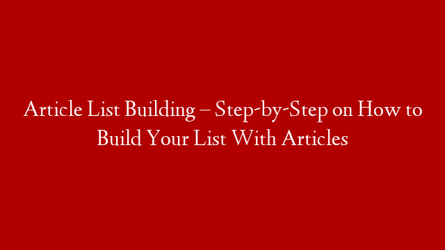 Article List Building – Step-by-Step on How to Build Your List With Articles post thumbnail image