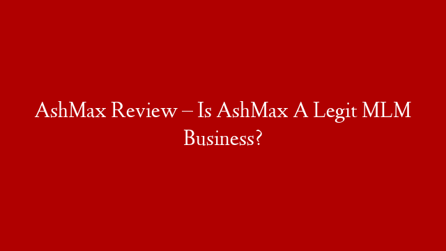 AshMax Review – Is AshMax A Legit MLM Business? post thumbnail image