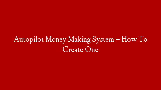 Autopilot Money Making System – How To Create One post thumbnail image