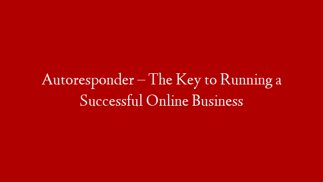 Autoresponder – The Key to Running a Successful Online Business