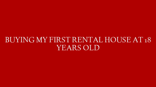 BUYING MY FIRST RENTAL HOUSE AT 18 YEARS OLD