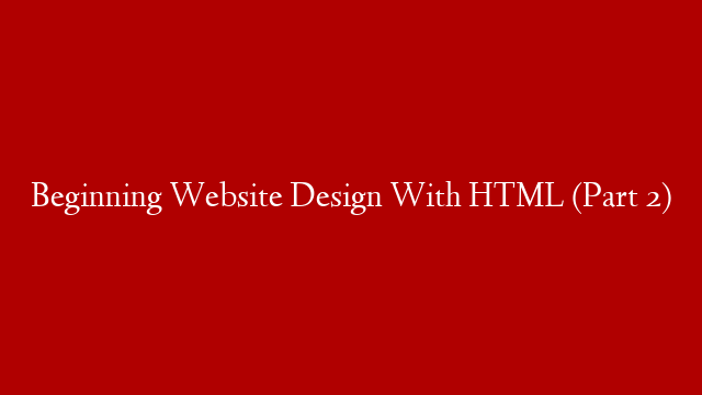 Beginning Website Design With HTML (Part 2)