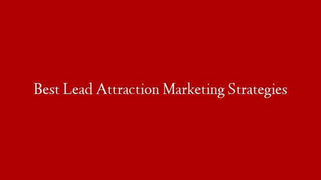 Best Lead Attraction Marketing Strategies