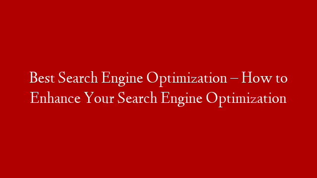 Best Search Engine Optimization – How to Enhance Your Search Engine Optimization