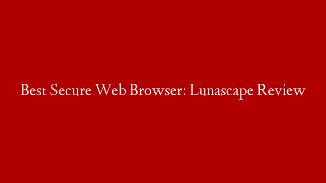 Best Secure Web Browser: Lunascape Review post thumbnail image