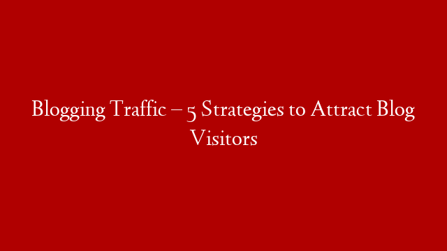 Blogging Traffic – 5 Strategies to Attract Blog Visitors post thumbnail image