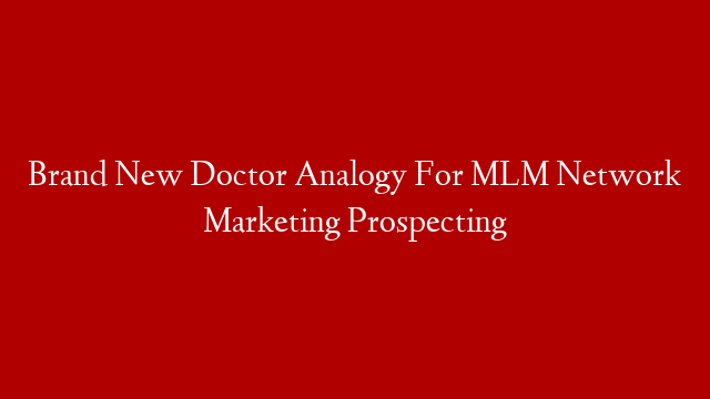 Brand New Doctor Analogy For MLM Network Marketing Prospecting post thumbnail image