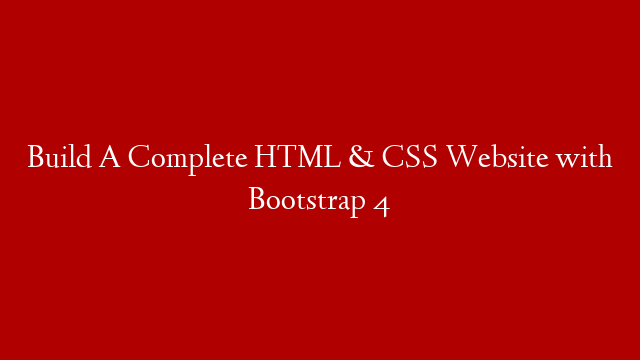 Build A Complete HTML & CSS Website with Bootstrap 4