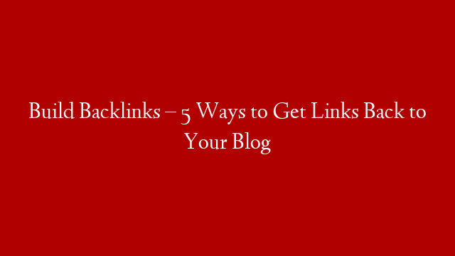 Build Backlinks – 5 Ways to Get Links Back to Your Blog post thumbnail image