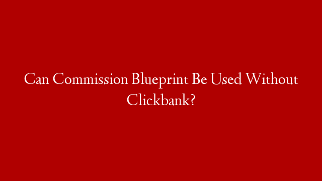 Can Commission Blueprint Be Used Without Clickbank?