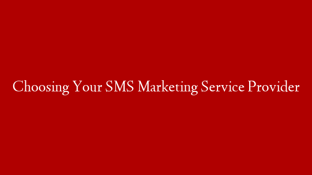 Choosing Your SMS Marketing Service Provider