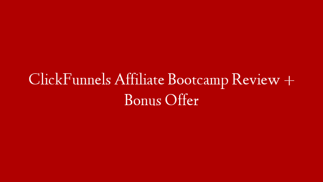 ClickFunnels Affiliate Bootcamp Review + Bonus Offer